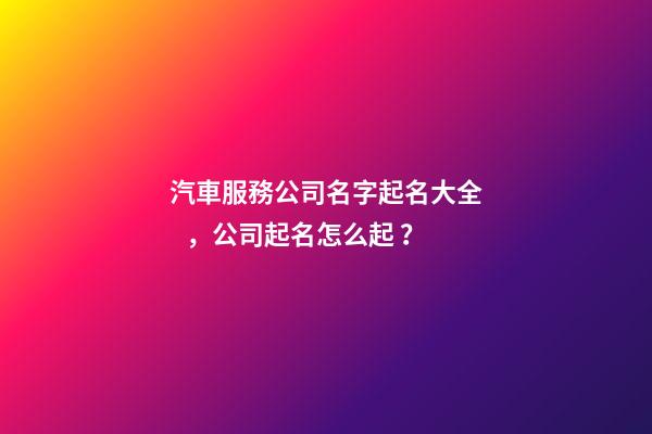 汽車服務公司名字起名大全，公司起名怎么起？